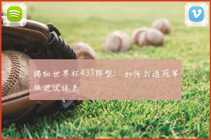 揭秘世界杯433阵型:如何打造冠军级进攻体系