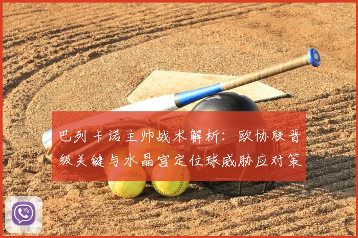 巴列卡诺主帅战术解析:欧协联晋级关键与水晶宫定位球威胁应对策略
