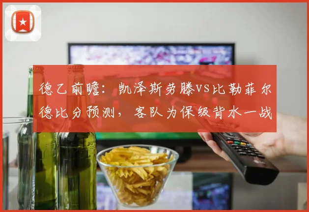 德乙前瞻：凯泽斯劳滕vs比勒菲尔德比分预测，客队为保级背水一战