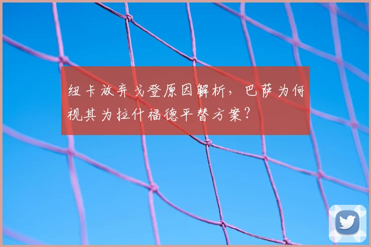 纽卡放弃戈登原因解析,巴萨为何视其为拉什福德平替方案?