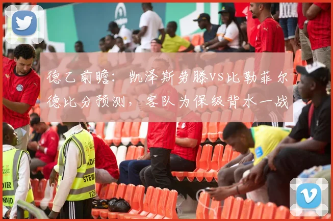 德乙前瞻:凯泽斯劳滕vs比勒菲尔德比分预测,客队为保级背水一战