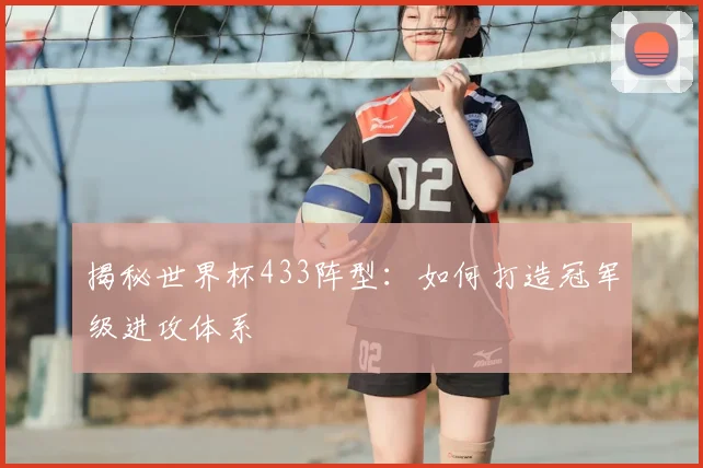 揭秘世界杯433阵型：如何打造冠军级进攻体系